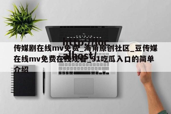 传媒剧在线mv免费_海角原创社区_豆传媒在线mv免费在线观看_91吃瓜入口的简单介绍